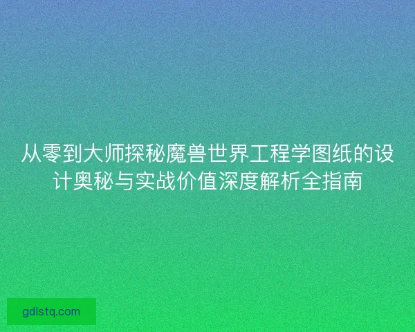 从零到大师探秘魔兽世界工程学图纸的设计奥秘与实战价值深度解析全指南